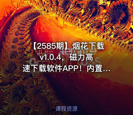 【2585期】烟花下载 v1.0.4，磁力高速下载软件APP！内置999TB云盘空间，自动解析链接，无需等待离线秒存！支持多种协议，包括磁力、网盘、ED2K电驴，以及本地BT种子文件等