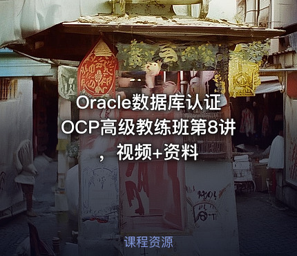 Oracle数据库认证OCP高级教练班第8讲，视频+资料
