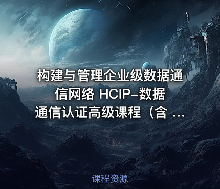 构建与管理企业级数据通信网络 HCIP-数据通信认证高级课程（含 OSPF、BGP、堆叠、防火墙等全模块）