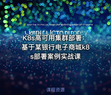 K8s高可用集群部署：基于某银行电子商城k8s部署案例实战课