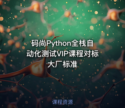 码尚Python全栈自动化测试VIP课程对标大厂标准