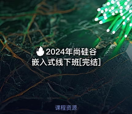 🔥 2024年尚硅谷嵌入式线下班[完结]