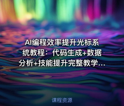 AI编程效率提升光标系统教程：代码生成+数据分析+技能提升完整教学[1GB]
