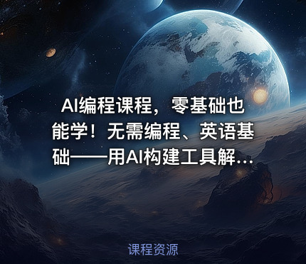 AI编程课程，零基础也能学！无需编程、英语基础——用AI构建工具解决难题，全程实操演练（更新至6月）
