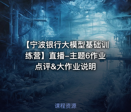 【宁波银行大模型基础训练营】直播-主题6作业点评&大作业说明
