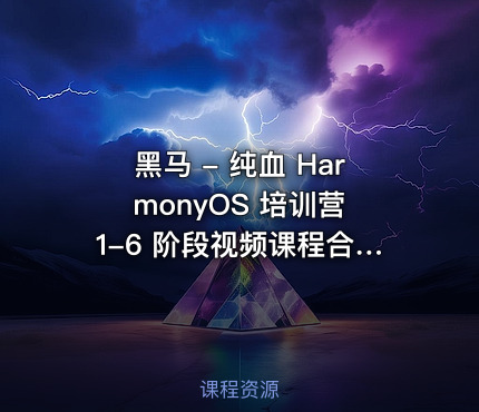 黑马 - 纯血 HarmonyOS 培训营 1-6 阶段视频课程合集