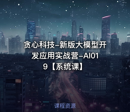 贪心科技-新版大模型开发应用实战营-AI019【系统课】