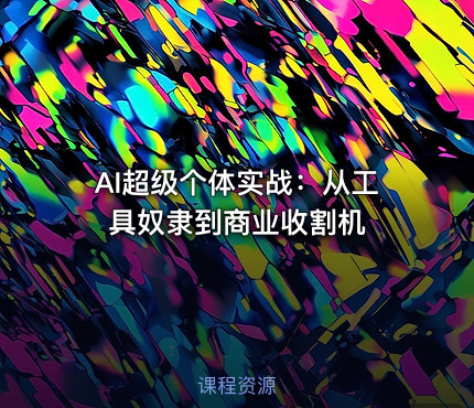 AI超级个体实战：从工具奴隶到商业收割机