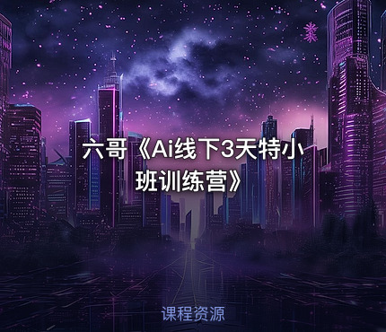 六哥《Ai线下3天特小班训练营》