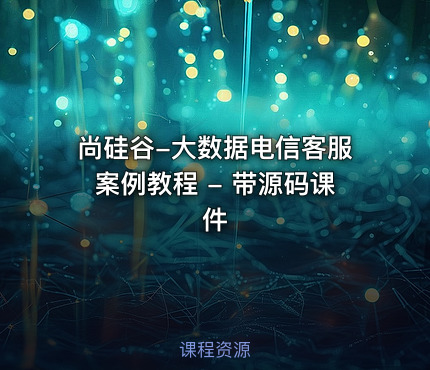 尚硅谷-大数据电信客服案例教程 - 带源码课件