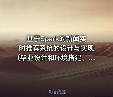 基于Spark的新闻实时推荐系统的设计与实现(毕业设计和环境搭建、代码完整)