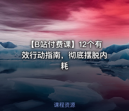 【B站付费课】12个有效行动指南，彻底摆脱内耗