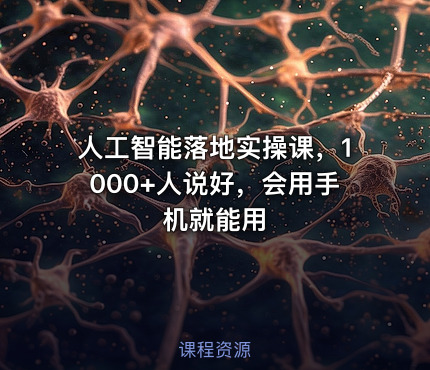 人工智能落地实操课，1000+人说好，会用手机就能用