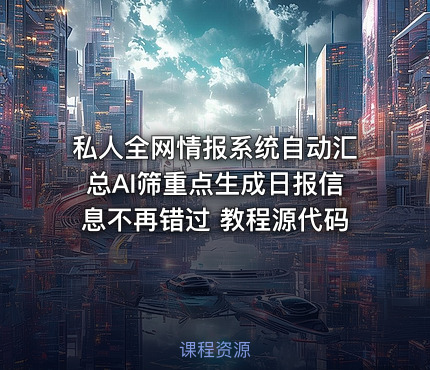 私人全网情报系统自动汇总AI筛重点生成日报信息不再错过 教程源代码