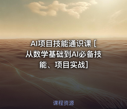 AI项目技能通识课 [从数学基础到AI必备技能、项目实战]