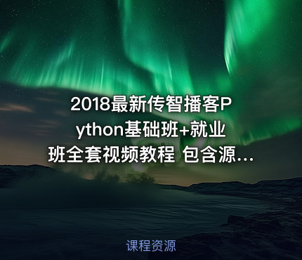 2018最新传智播客Python基础班+就业班全套视频教程 包含源码