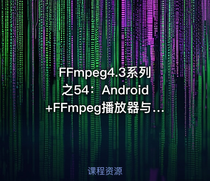 FFmpeg4.3系列之54：Android+FFmpeg播放器与ijkplayer二次开发