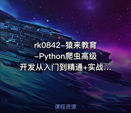 猿来教育-Python爬虫高级开发从入门到精通+实战案例全景分析（第十三期）