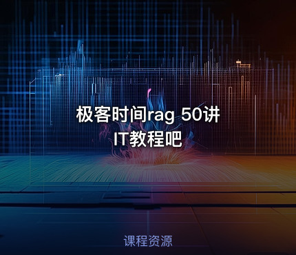 极客时间rag 50讲 IT教程吧