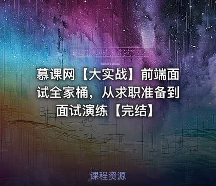 慕课网【大实战】前端面试全家桶，从求职准备到面试演练【完结】