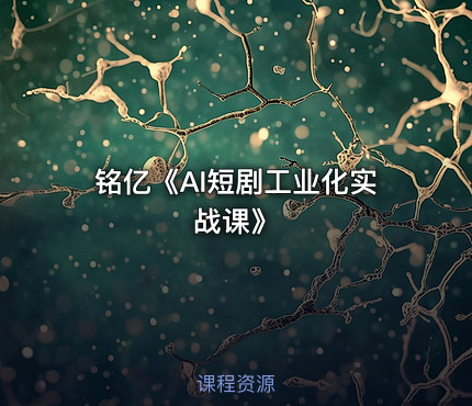 铭亿《AI短剧工业化实战课》