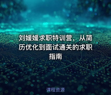 刘媛媛求职特训营，从简历优化到面试通关的求职指南