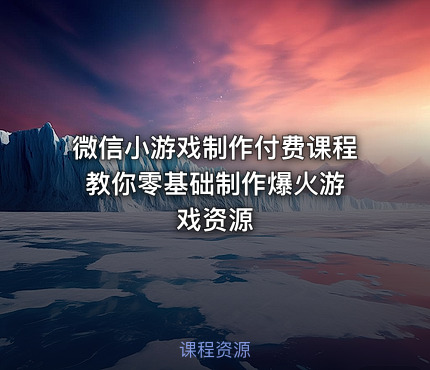 微信小游戏制作付费课程 教你零基础制作爆火游戏资源