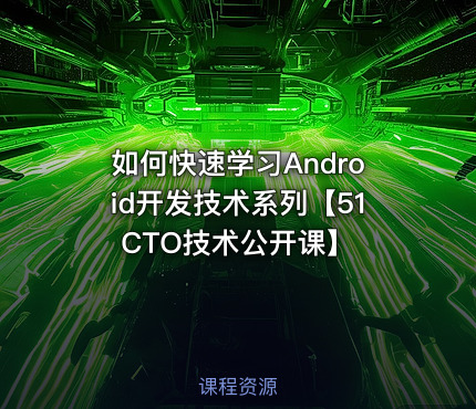 如何快速学习Android开发技术系列【51CTO技术公开课】