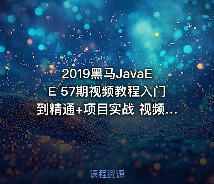 2019黑马JavaEE 57期视频教程入门到精通+项目实战 视频教程 百度云下载