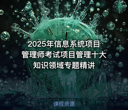 2025年信息系统项目管理师考试项目管理十大知识领域专题精讲