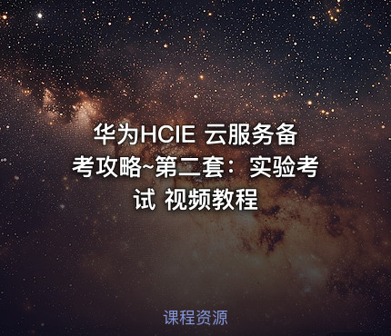 华为HCIE 云服务备考攻略~第二套：实验考试 视频教程