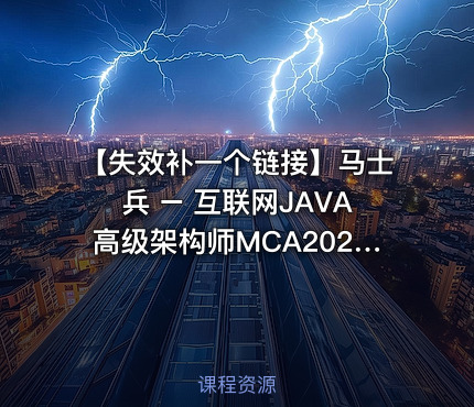 【失效补一个链接】马士兵 – 互联网JAVA高级架构师MCA2024