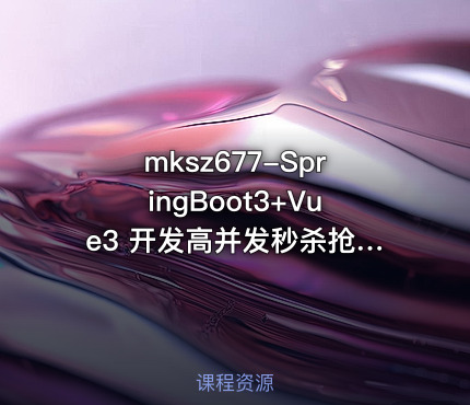 mksz677-SpringBoot3+Vue3 开发高并发秒杀抢购系统