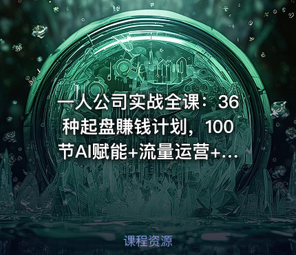 一人公司实战全课：36种起盘賺钱计划，100节AI赋能+流量运营+案例拆解，从0到1轻松起盘