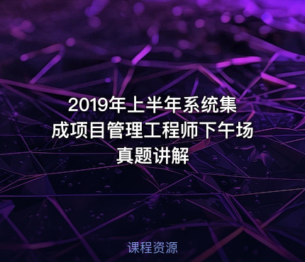 2019年上半年系统集成项目管理工程师下午场真题讲解
