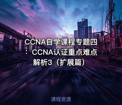 CCNA自学课程专题四：CCNA认证重点难点解析3（扩展篇）