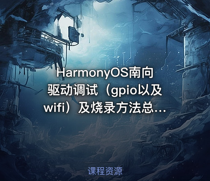 HarmonyOS南向驱动调试（gpio以及wifi）及烧录方法总结