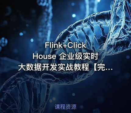 Flink+ClickHouse 企业级实时大数据开发实战教程【完结】