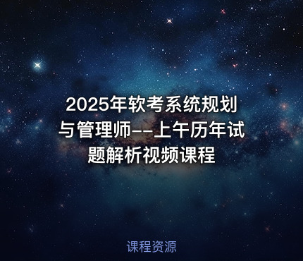 2025年软考系统规划与管理师--上午历年试题解析视频课程