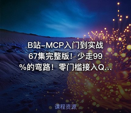 B站-MCP入门到实战67集完整版！少走99%的弯路！零门槛接入Qwen3、DeepSeek-R1、ADK开发Agent智能体超简单!