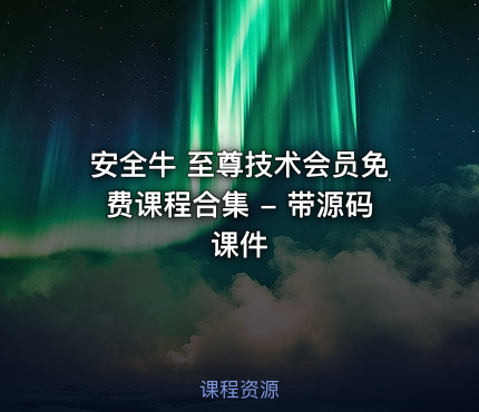 安全牛 至尊技术会员免费课程合集 - 带源码课件