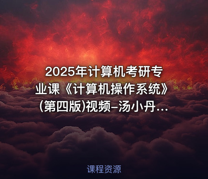 2025年计算机考研专业课《计算机操作系统》(第四版)视频-汤小丹版408