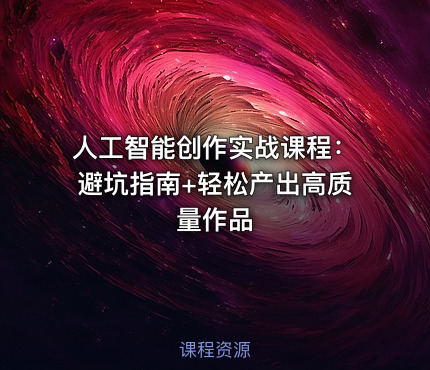 人工智能创作实战课程：避坑指南+轻松产出高质量作品
