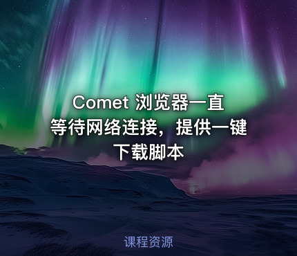 Comet 浏览器一直等待网络连接，提供一键下载脚本