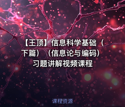 【王顶】信息科学基础（下篇）（信息论与编码）习题讲解视频课程