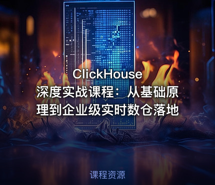 ClickHouse 深度实战课程：从基础原理到企业级实时数仓落地