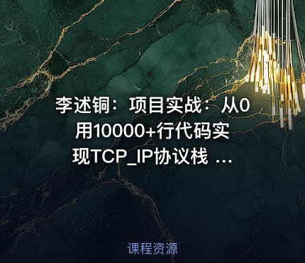 李述铜：项目实战：从0用10000+行代码实现TCP_IP协议栈 - 带源码课件
