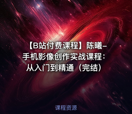 【B站付费课程】陈曦-手机影像创作实战课程：从入门到精通（完结）