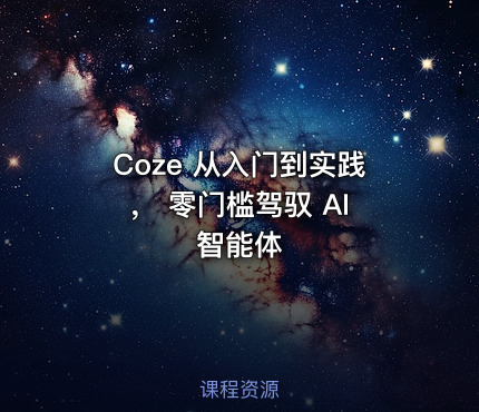 Coze 从入门到实践， 零门槛驾驭 AI 智能体