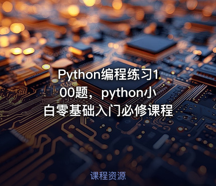 Python编程练习100题，python小白零基础入门必修课程